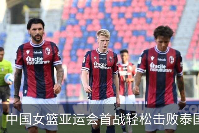 中国女篮亚运会首战轻松击败泰国队，赢得开门红