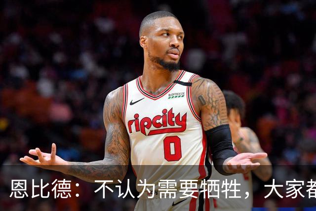 恩比德：不认为需要牺牲，大家都能发挥自己的优势